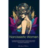 Narcissistic Women: Unmasking the Female Narcissist: A Guide for Men to Identify Red Flags, Confront Narcissism, and Break Free from Toxic