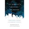 An Atheist's History of Belief: Understanding Our Most Extraordinary Invention