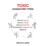 Toxic Character Types: How To Let Go, How To Thrive, How To Find The Emotional Freedom You Deserve