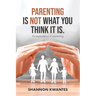 Parenting Is Not What You Think It Is.: An Experience in Parenting