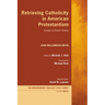 Retrieving Catholicity in American Protestantism: Essays in Church History
