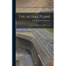 The Astral Plane: Its Scenery; Inhabitants and Phenomena