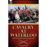 Cavalry at Waterloo: British Mounted Troops During the Campaign of 1815