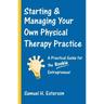 Starting & Managing Your Own Physical Therapy Practice: A Practical Guide for the Rookie Entrepreneur