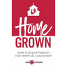 Home Grown: How to Equip Parents for Spiritual Leadership