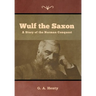 Wulf the Saxon: A Story of the Norman Conquest