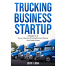 Trucking Business Startup: 2 Books In 1: Step By Step Guide To Become a Successful Freight Broker