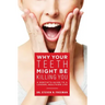 Why Your Teeth Might Be Killing You: A Dentist's Guide to a Longer Healthier Life