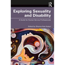 Exploring Sexuality and Disability: A Guide for Human Service Professionals
