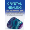 Crystal Healing: How crystal healing works, crystal therapy, the human energy field, gemstones, and how to use crystals for healing and increased ener