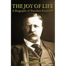 The Joy of Life: A Biography of Theodore Roosevelt