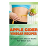Apple Cider Vinegar Recipes: 45 Apple Cider Vinegar Recipes for Weight Loss!