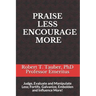 Praise Less Encourage More: Judge, Evaluate and Manipulate Less; Fortify, Galvanize, Embolden and Influence More!