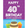 Happy 40th Birthday An Adult Coloring Book: Relaxing And Calming Coloring Activity Pages, Happy And Cheerful Illustrations For Unwinding