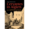 Cervantes in Algiers: A Captive's Tale