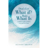 Don't Let What If? Ruin What Is: A Mom's Guide to Worry Less and Live More