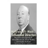 Hollywood's Most Influential Directors: The Lives and Legacies of Alfred Hitchcock, Orson Welles, and Stanley Kubrick