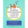 Creative Interventions for Challenging Children & Adolescents: 186 Techniques, Activities, Worksheets & Communication Tips to Change Behaviors