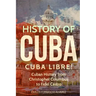 History of Cuba: Cuba Libre! Cuban History from Christopher Columbus to Fidel Castro