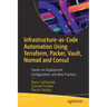 Infrastructure-As-Code Automation Using Terraform, Packer, Vault, Nomad and Consul: Hands-On Deployment, Configuration, and Best Practices
