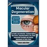 Macular Degeneration: Understanding Age-Related Vision Loss and Managing Symptoms: Eye Health, Early Detection, Treatment Options, Risk Fact