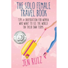 The Solo Female Travel Book: Tips and Inspiration for Women Who Want to See the World on Their Own Terms