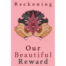 Reckoning: Our Beautiful Reward