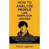 How To Analyze People Like Sherlock Holmes: Learn The Trade's Secret Techniques To Analyze Anyone In Less Than Five Minutes With Speed Reading, Body L