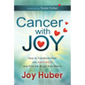 Cancer with Joy: How to Transform Fear Into Happiness and Find the Bright Side Effects