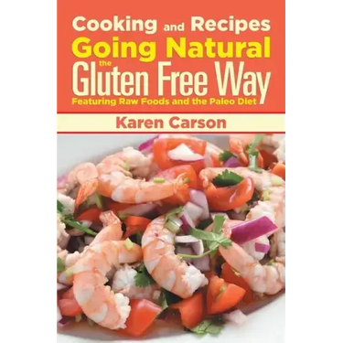 Cooking and Recipes: Going Natural the Gluten Free Way Featuring Raw Foods and the Paleo Diet