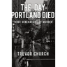 The Day Portland Died: Three Generations of Murder