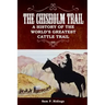 The Chisholm Trail: A History of the World's Greatest Cattle Trail