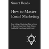 How To Master Email Marketing: Your 1-Page Marketing Plan To Grow a Massive Email List, Make Money and Build Your Brand with Email
