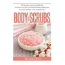Body Scrubs: 30 Organic Homemade Body And Face Scrubs, The Best All-Natural Recipes For Soft, Radiant And Youthful Skin