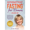 Intermittent fasting for women over 50: The Complete Guide to Discover How to Lose Weight Fast, Increase Energy and Detox your Body. And a BONUS of We