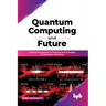 Quantum Computing and Future: Understand Quantum Computing and Its Impact on the Future of Business