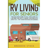 RV Living for Senior Citizens: The Exclusive Guide to Full-time RV Living as a Retiree and Ways to Begin Your Dream RV Lifestyle + Top 10 Destination