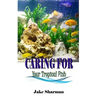 Caring for your Tropical Fish: All you have to know to care for tropical fish for beginners