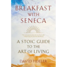 Breakfast with Seneca: A Stoic Guide to the Art of Living