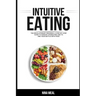 Intuitive Eating: The Revolutionary Program. A Step by Step Guide to Manage Overeating and to end your Battle with Food