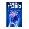 Emotional Intelligence: Easily Improve Your EQ And Control Your Emotions