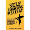 Self-discipline Mastery: Develop Navy Seal Mental Toughness, Unbreakable Grit, Spartan Mindset, Build Good Habits, and Increase Your Productivity