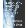 Radiology Practice Exam & Activity Book: To Help You Recall When You Need It Most During the Exam!