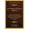 The Writings of Thomas Jefferson: Being His Autobiography, Correspondence, Reports, Messages, Addresses and Other Writings, Official and Private (1853