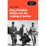 King Abdullah, Britain and the Making of Jordan