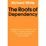 The Roots of Dependency: Subsistance, Environment, and Social Change Among the Choctaws, Pawnees, and Navajos