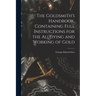 The Goldsmith's Handbook, Containing Full Instructions for the Alloying and Working of Gold