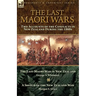 The Last Maori Wars: Two Accounts of the Conflicts in New Zealand During the 1860s-The Last Maori War in New Zealand with A Sketch of the New Zealand
