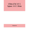 A history of the 1st U. S. Engineers. 1st U. S. Division