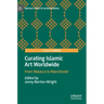 Curating Islamic Art Worldwide: From Malacca to Manchester